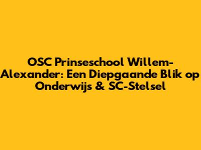 OSC Prinseschool Willem-Alexander: Een Diepgaande Blik op Onderwijs & SC-Stelsel
