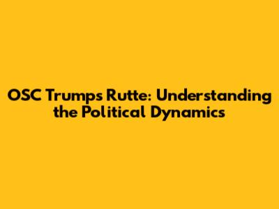 OSC Trumps Rutte: Understanding the Political Dynamics