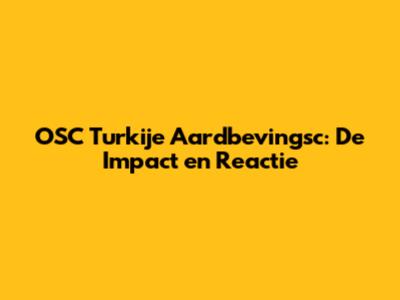 OSC Turkije Aardbevingsc: De Impact en Reactie