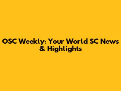 OSC Weekly: Your World SC News & Highlights