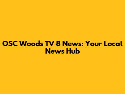 OSC Woods TV 8 News: Your Local News Hub