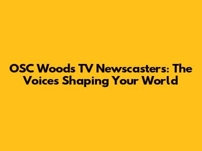 OSC Woods TV Newscasters: The Voices Shaping Your World