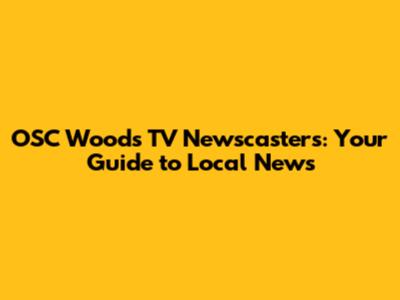 OSC Woods TV Newscasters: Your Guide to Local News