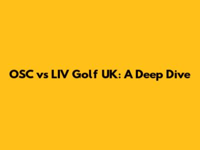 OSC vs LIV Golf UK: A Deep Dive