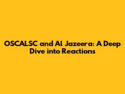 OSCALSC and Al Jazeera: A Deep Dive into Reactions