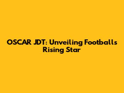 OSCAR JDT: Unveiling Football's Rising Star