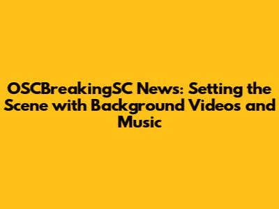 OSCBreakingSC News: Setting the Scene with Background Videos and Music