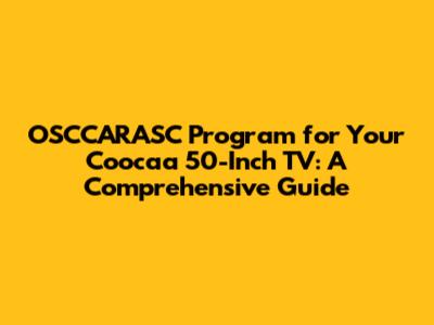 OSCCARASC Program for Your Coocaa 50-Inch TV: A Comprehensive Guide