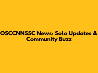 OSCCNNSSC News: Solo Updates & Community Buzz