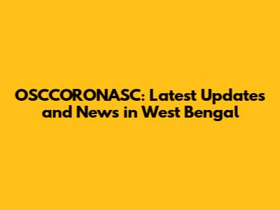 OSCCORONASC: Latest Updates and News in West Bengal