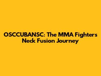 OSCCUBANSC: The MMA Fighter's Neck Fusion Journey