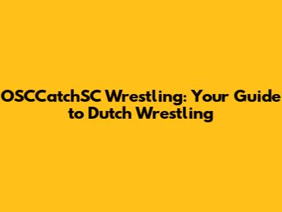OSCCatchSC Wrestling: Your Guide to Dutch Wrestling