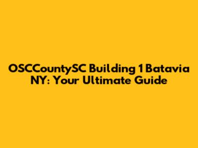 OSCCountySC Building 1 Batavia NY: Your Ultimate Guide