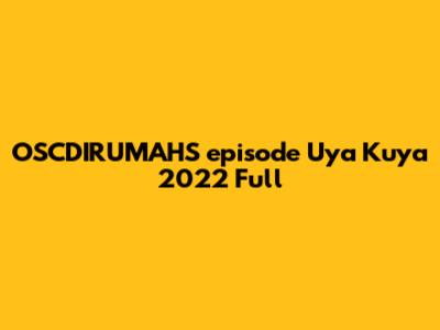 OSCDIRUMAHS episode Uya Kuya 2022 Full