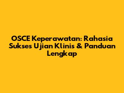 OSCE Keperawatan: Rahasia Sukses Ujian Klinis & Panduan Lengkap