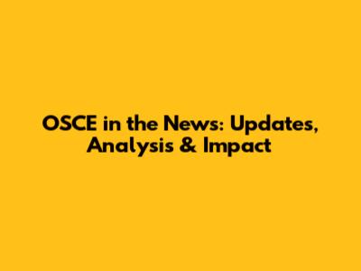 OSCE in the News: Updates, Analysis & Impact