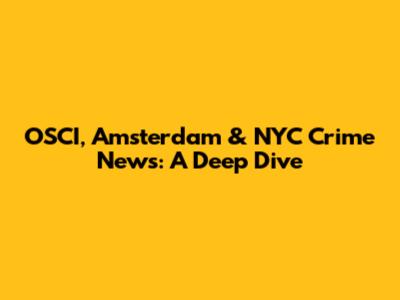 OSCI, Amsterdam & NYC Crime News: A Deep Dive
