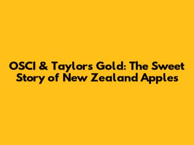 OSCI & Taylor's Gold: The Sweet Story of New Zealand Apples
