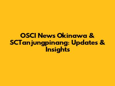 OSCI News Okinawa & SCTanjungpinang: Updates & Insights