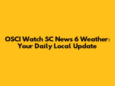 OSCI Watch SC News 6 Weather: Your Daily Local Update