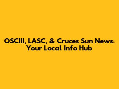 OSCIII, LASC, & Cruces Sun News: Your Local Info Hub