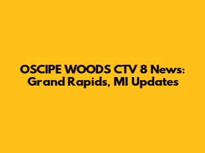 OSCIPE WOODS CTV 8 News: Grand Rapids, MI Updates