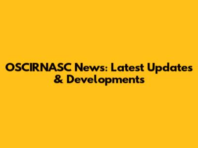 OSCIRNASC News: Latest Updates & Developments