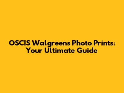 OSCIS Walgreens Photo Prints: Your Ultimate Guide