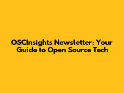 OSCInsights Newsletter: Your Guide to Open Source Tech