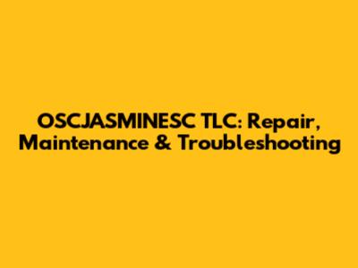 OSCJASMINESC TLC: Repair, Maintenance & Troubleshooting