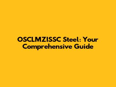 OSCLMZISSC Steel: Your Comprehensive Guide