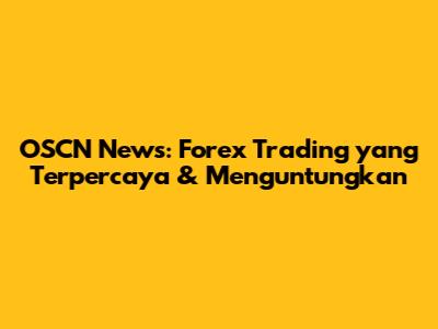OSCN News: Forex Trading yang Terpercaya & Menguntungkan
