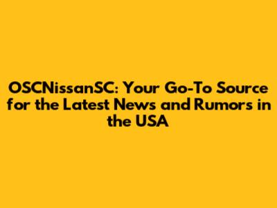 OSCNissanSC: Your Go-To Source for the Latest News and Rumors in the USA