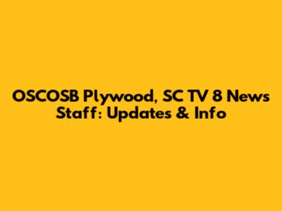 OSCOSB Plywood, SC TV 8 News Staff: Updates & Info
