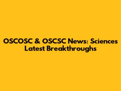 OSCOSC & OSCSC News: Science's Latest Breakthroughs