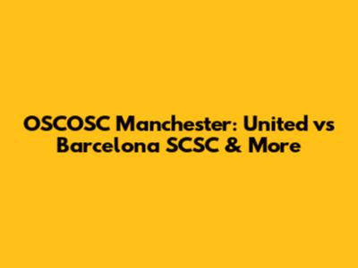 OSCOSC Manchester: United vs Barcelona SCSC & More