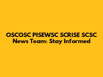 OSCOSC PISEWSC SCRISE SCSC News Team: Stay Informed