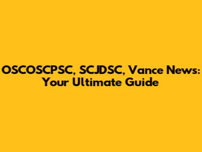 OSCOSCPSC, SCJDSC, Vance News: Your Ultimate Guide