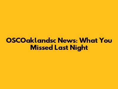 OSCOaklandsc News: What You Missed Last Night
