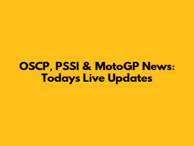 OSCP, PSSI & MotoGP News: Today's Live Updates