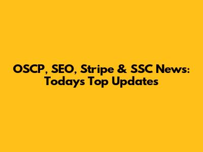 OSCP, SEO, Stripe & SSC News: Today's Top Updates