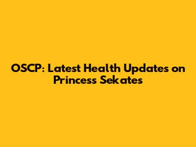 OSCP: Latest Health Updates on Princess Sekates