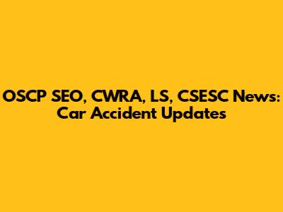 OSCP SEO, CWRA, LS, CSESC News: Car Accident Updates