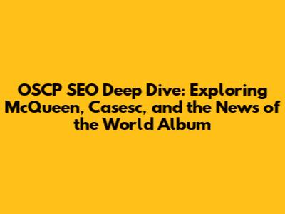 OSCP SEO Deep Dive: Exploring McQueen, Casesc, and the News of the World Album