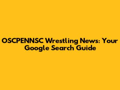OSCPENNSC Wrestling News: Your Google Search Guide