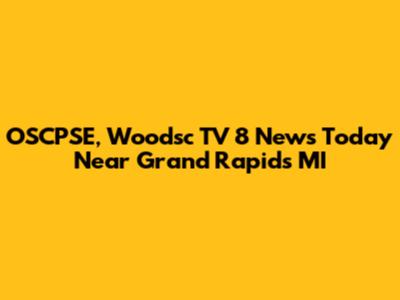 OSCPSE, Woodsc TV 8 News Today Near Grand Rapids MI