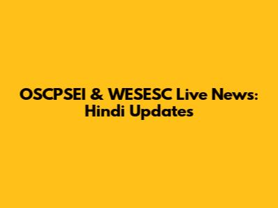 OSCPSEI & WESESC Live News: Hindi Updates