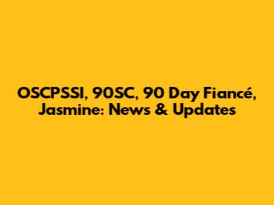 OSCPSSI, 90SC, 90 Day Fiancé, Jasmine: News & Updates