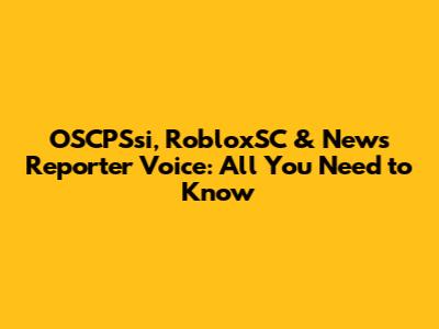 OSCPSsi, RobloxSC & News Reporter Voice: All You Need to Know