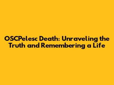 OSCPelesc Death: Unraveling the Truth and Remembering a Life